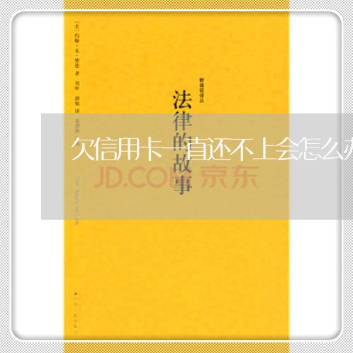 欠信用卡一直还不上会怎么办 欠信用卡一直还不上会怎么办