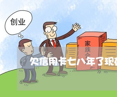 欠信用卡七八年了现在想还怎么办 欠信用卡七八年了现在想还怎么办