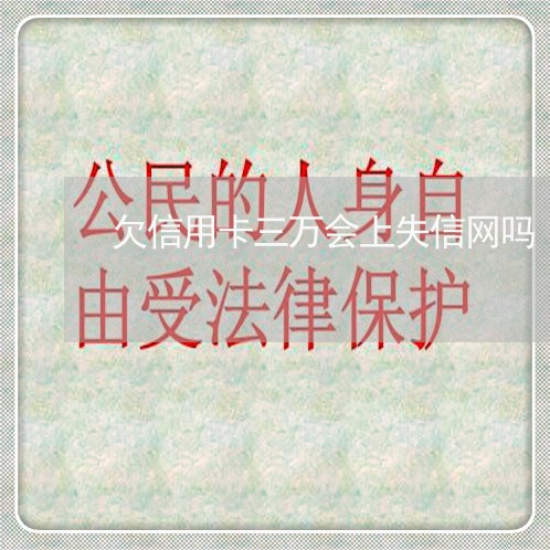 欠信用卡三万会上失信网吗 欠信用卡三万会上失信网吗