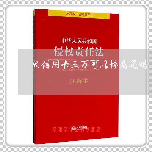 欠信用卡三万可以协商还吗/2023102526158