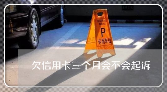 欠信用卡三个月会不会起诉 欠信用卡三个月会不会起诉