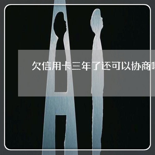 欠信用卡三年了还可以协商吗