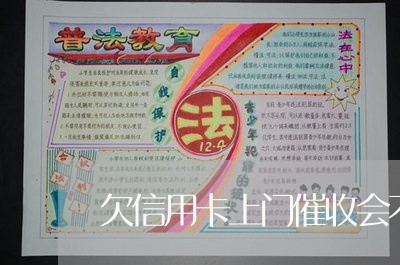 欠信用卡上门催收会不会提前 欠信用卡上门催收会不会提前