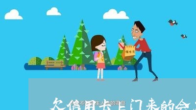 欠信用卡上门来的会怎样/2023021046331