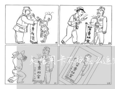 欠信用卡不换怎么追究责任