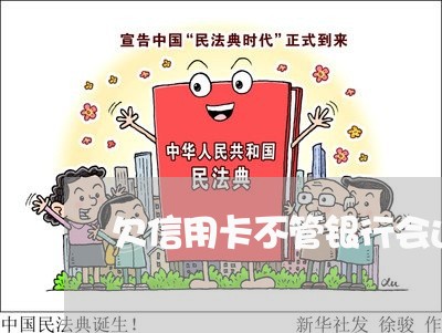 欠信用卡不管银行会还警察上门吗/2023022838371