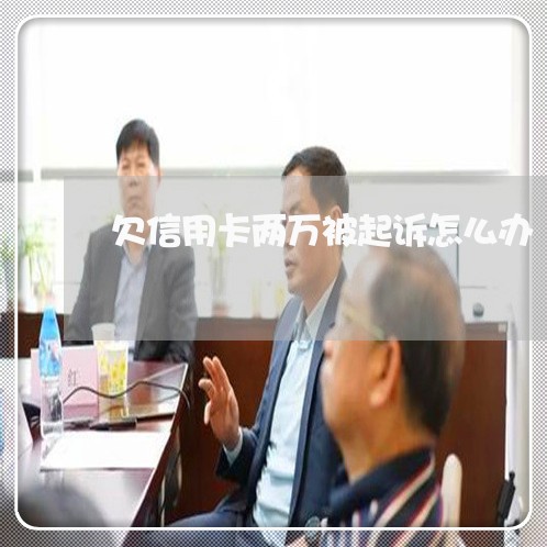 欠信用卡两万被起诉怎么办 欠信用卡两万被起诉怎么办