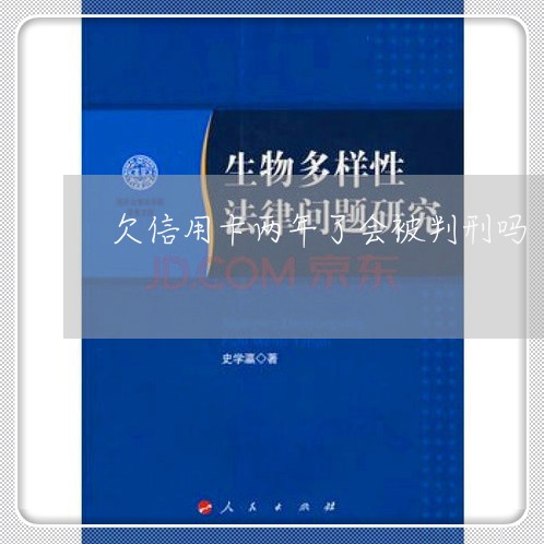 欠信用卡两年了会被判刑吗 欠信用卡两年了会被判刑吗