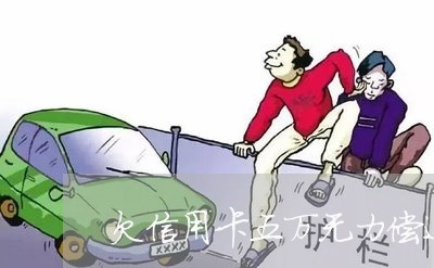 欠信用卡五万无力偿还怎么办呢/2023030114136 欠信用卡五万无力偿还怎么办呢/2023030114136