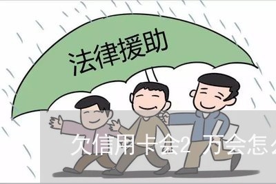 欠信用卡会2万会怎么样 欠信用卡会2万会怎么样