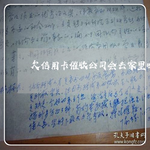 欠信用卡催收公司会去家里吗 欠信用卡催收公司会去家里吗
