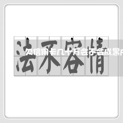 欠信用卡几十万会不会成黑户 欠信用卡几十万会不会成黑户