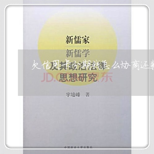 欠信用卡分期钱怎么协商还款 欠信用卡分期钱怎么协商还款