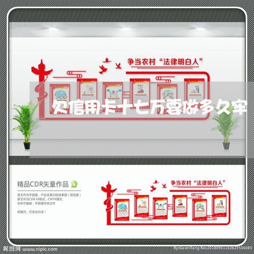 欠信用卡十七万要做多久牢 欠信用卡十七万要做多久牢