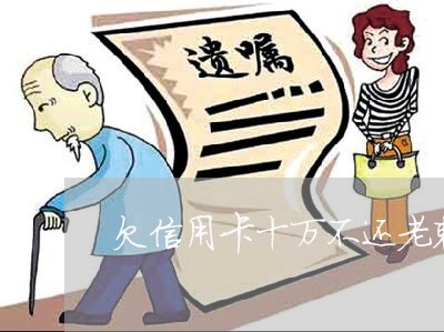 欠信用卡十万不还老赖可以判几年 欠信用卡十万不还老赖可以判几年