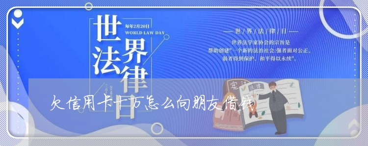 欠信用卡十万怎么向朋友借钱 欠信用卡十万怎么向朋友借钱