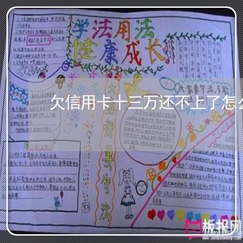 欠信用卡十三万还不上了怎么办 欠信用卡十三万还不上了怎么办
