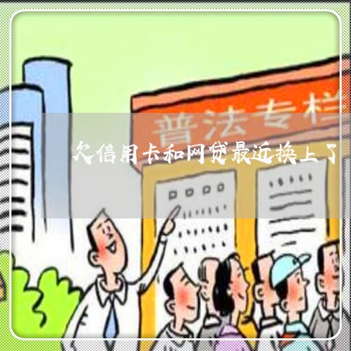 欠信用卡和网贷最近换上了 欠信用卡和网贷最近换上了