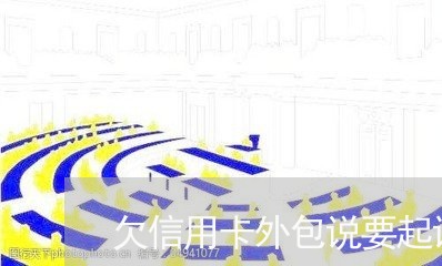 欠信用卡外包说要起诉我 欠信用卡外包说要起诉我