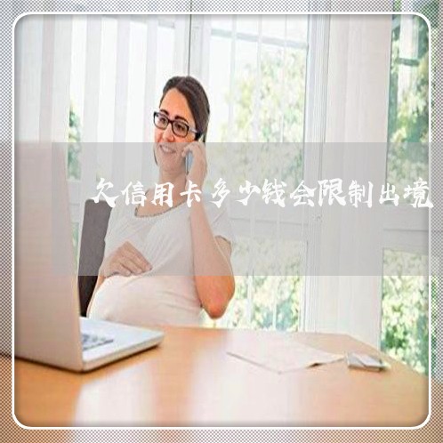 欠信用卡多少钱会限制出境 欠信用卡多少钱会限制出境