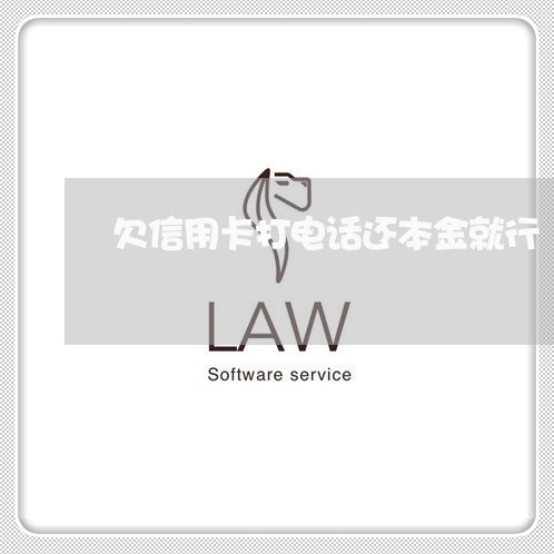 欠信用卡打电话还本金就行 欠信用卡打电话还本金就行