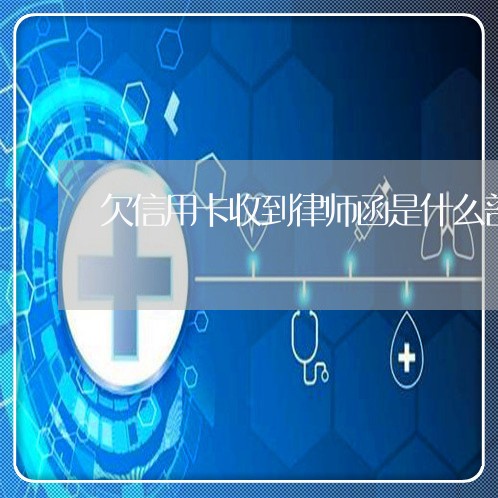 欠信用卡收到律师函是什么部门发