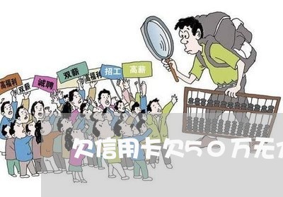欠信用卡欠50万无力偿还 欠信用卡欠50万无力偿还