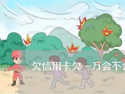 欠信用卡欠一万会不会上门/2023030102038 欠信用卡欠一万会不会上门/2023030102038