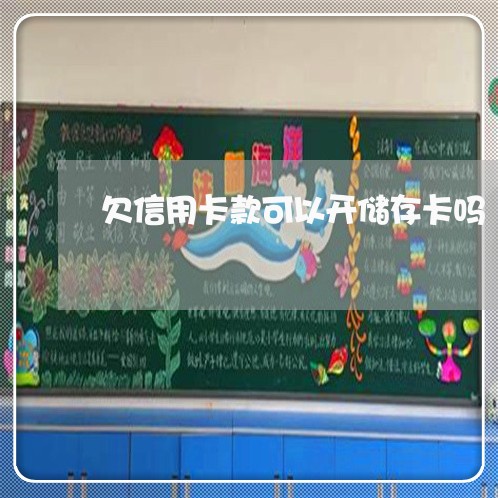 欠信用卡款可以开储存卡吗 欠信用卡款可以开储存卡吗