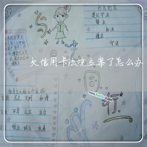 欠信用卡法院立案了怎么办 欠信用卡法院立案了怎么办