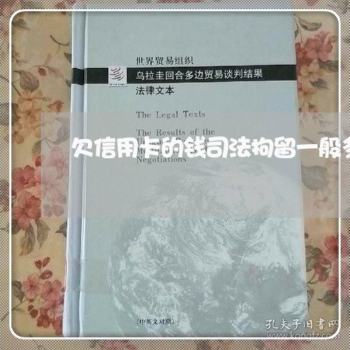 欠信用卡的钱司法拘留一般多久
