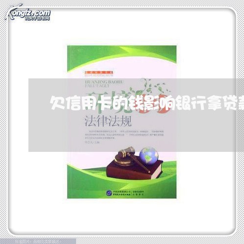 欠信用卡的钱影响银行拿贷款吗 欠信用卡的钱影响银行拿贷款吗
