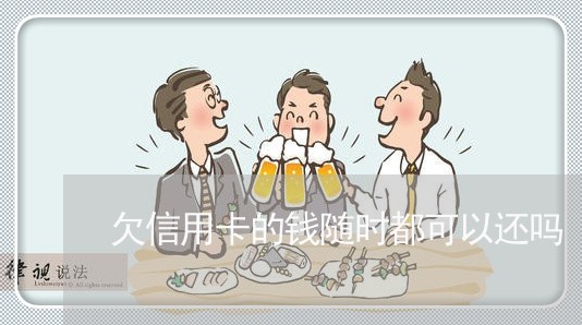 欠信用卡的钱随时都可以还吗