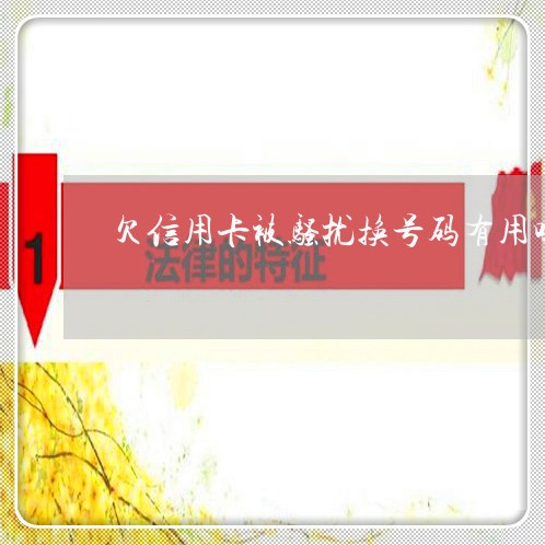 欠信用卡被骚扰换号码有用吗 欠信用卡被骚扰换号码有用吗
