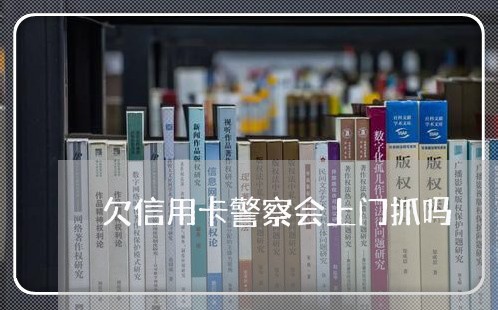 欠信用卡警察会上门抓吗