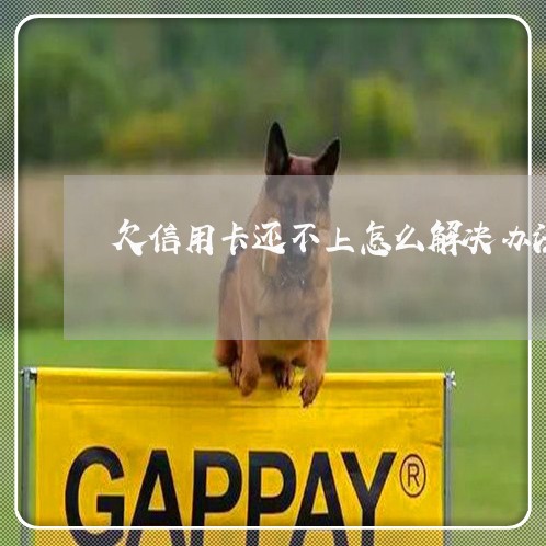 欠信用卡还不上怎么解决办法 欠信用卡还不上怎么解决办法