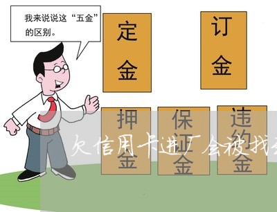 欠信用卡进厂会被找到吗 欠信用卡进厂会被找到吗