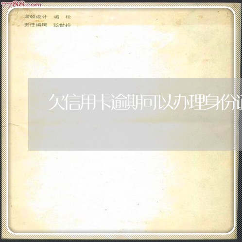 欠信用卡逾期可以办理身份证吗 欠信用卡逾期可以办理身份证吗