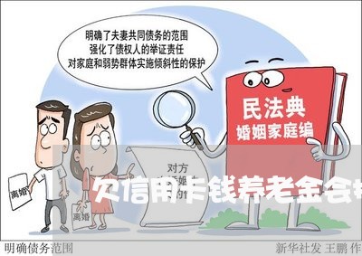 欠信用卡钱养老金会扣吗 欠信用卡钱养老金会扣吗