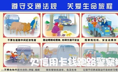 欠信用卡钱跑路警察抓吗 欠信用卡钱跑路警察抓吗