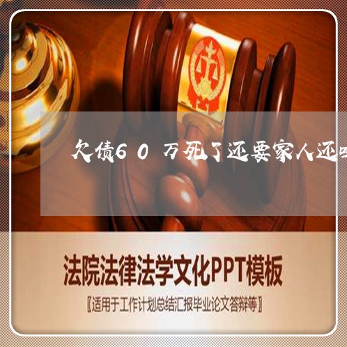 欠债60万死了还要家人还吗/2023022866948 欠债60万死了还要家人还吗/2023022866948