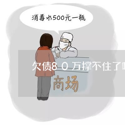 欠债80万撑不住了吗/2023061689794