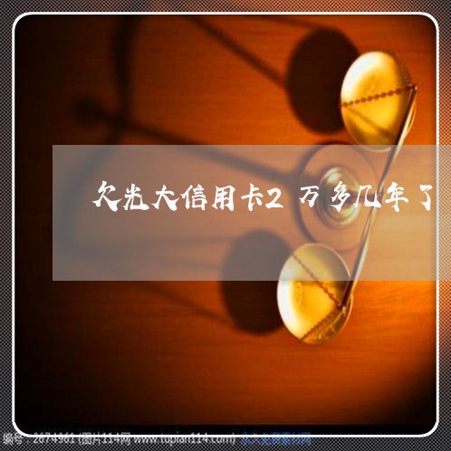 欠光大信用卡2万多几年了 欠光大信用卡2万多几年了