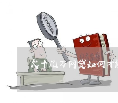 欠十几万网贷如何才能还清 欠十几万网贷如何才能还清