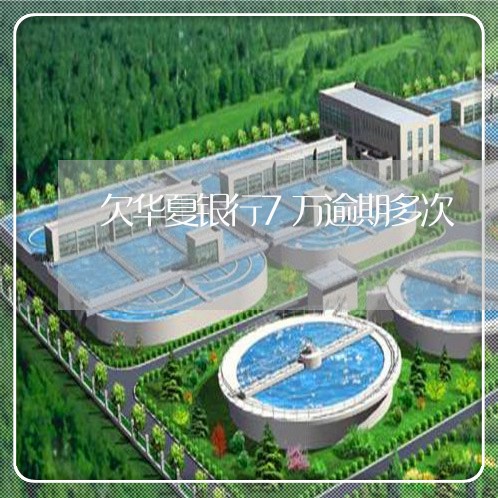 欠华夏银行7万逾期多次 欠华夏银行7万逾期多次