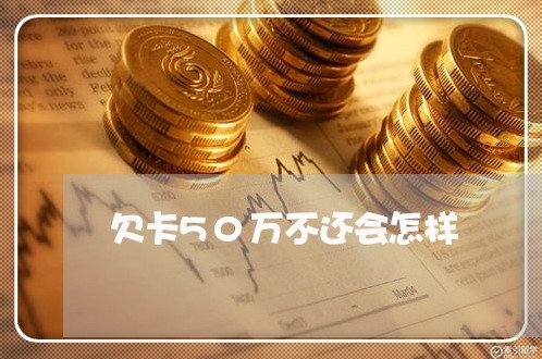 欠卡50万不还会怎样