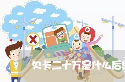 欠卡二十万是什么后果