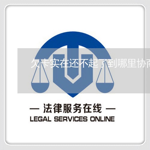 欠卡实在还不起了到哪里协商