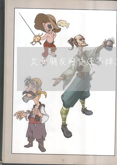 欠女朋友网贷还不掉怎么办 欠女朋友网贷还不掉怎么办