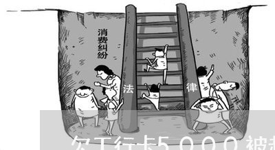 欠工行卡5000被起诉